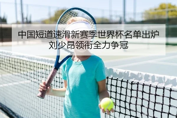 中国短道速滑新赛季世界杯名单出炉 刘少昂领衔全力争冠